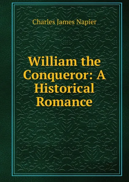 Обложка книги William the Conqueror: A Historical Romance, Charles James Napier