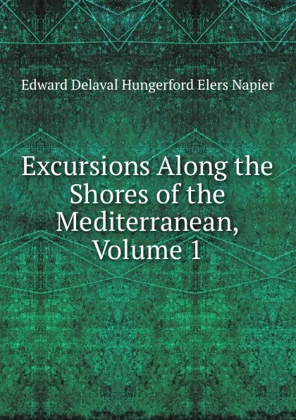 Обложка книги Excursions Along the Shores of the Mediterranean, Volume 1, Edward Delaval Hungerford Elers Napier