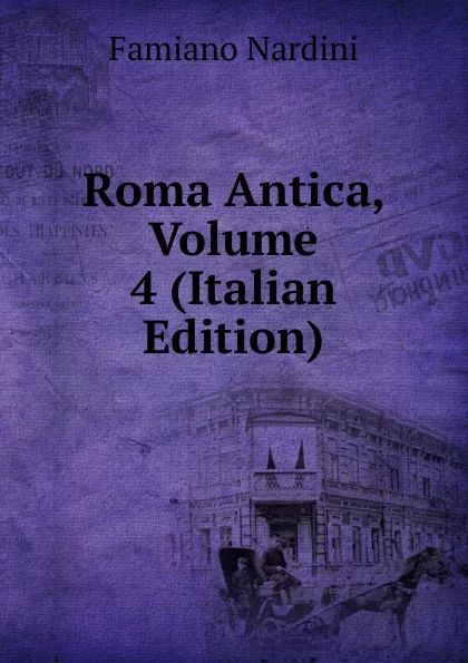Обложка книги Roma Antica, Volume 4 (Italian Edition), Famiano Nardini