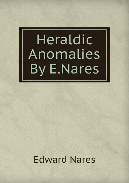 Обложка книги Heraldic Anomalies By E.Nares., Edward Nares