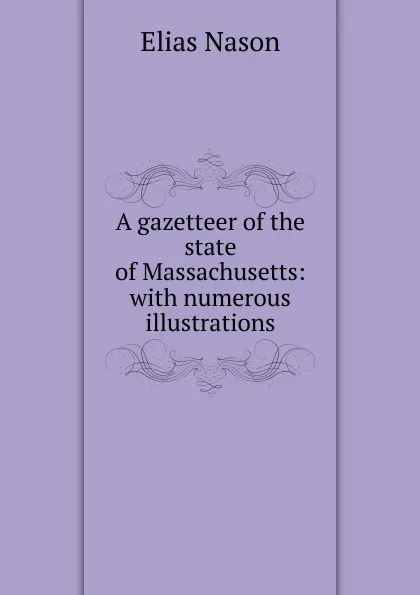 Обложка книги A gazetteer of the state of Massachusetts: with numerous illustrations, Elias Nason