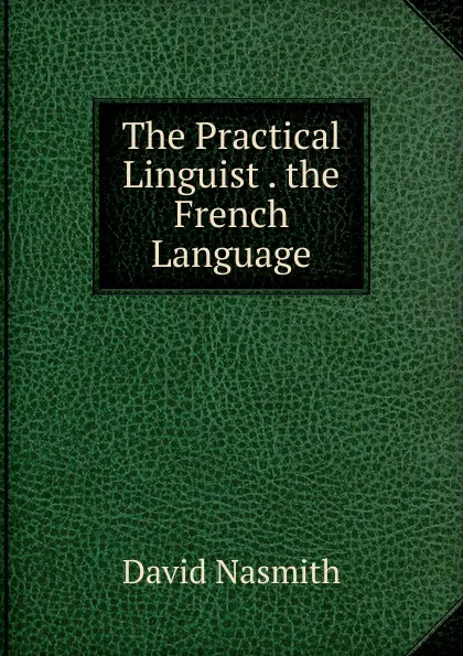 Обложка книги The Practical Linguist . the French Language, David Nasmith