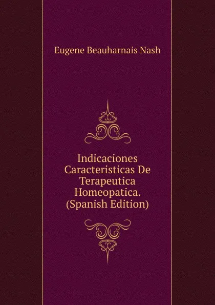 Обложка книги Indicaciones Caracteristicas De Terapeutica Homeopatica. (Spanish Edition), Eugene Beauharnais Nash