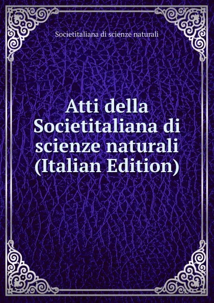 Обложка книги Atti della Societitaliana di scienze naturali (Italian Edition), Societitaliana di scienze naturali