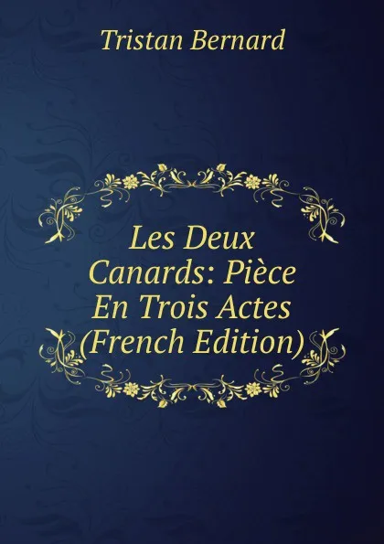 Обложка книги Les Deux Canards: Piece En Trois Actes (French Edition), Tristan Bernard