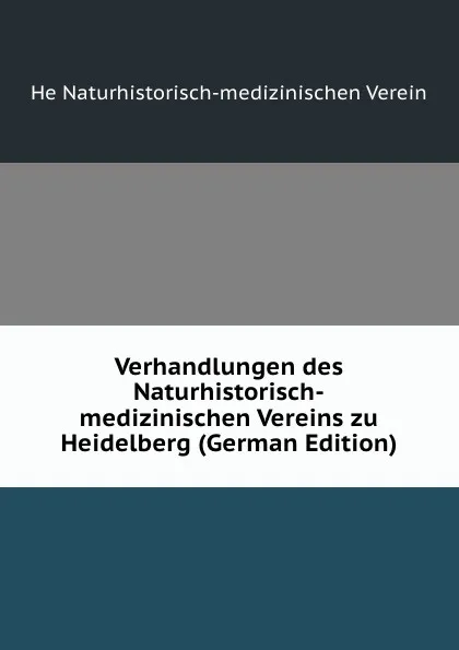 Обложка книги Verhandlungen des Naturhistorisch-medizinischen Vereins zu Heidelberg (German Edition), He Naturhistorisch-medizinischen Verein