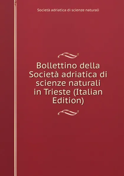 Обложка книги Bollettino della Societa adriatica di scienze naturali in Trieste (Italian Edition), Società adriatica di scienze naturali