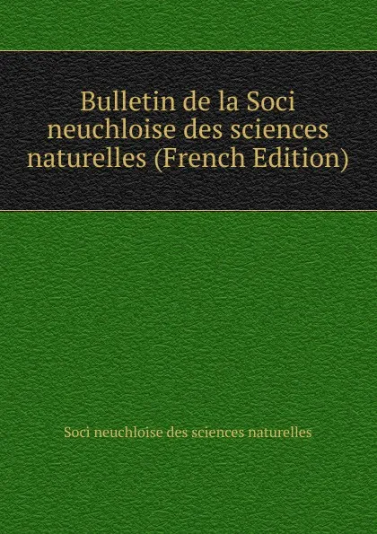 Обложка книги Bulletin de la Soci neuchloise des sciences naturelles (French Edition), Soci neuchloise des sciences naturelles