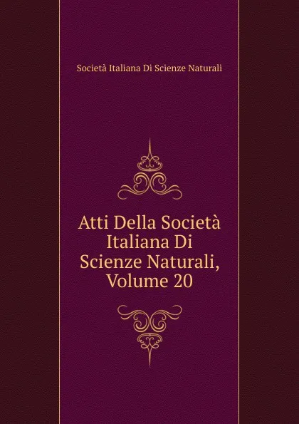 Обложка книги Atti Della Societa Italiana Di Scienze Naturali, Volume 20, Società italiana di scienze naturali