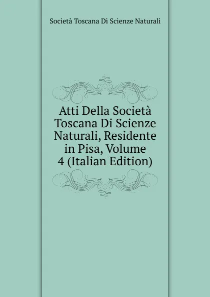 Обложка книги Atti Della Societa Toscana Di Scienze Naturali, Residente in Pisa, Volume 4 (Italian Edition), Società Toscana Di Scienze Naturali