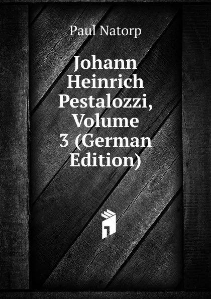 Обложка книги Johann Heinrich Pestalozzi, Volume 3 (German Edition), Paul Natorp