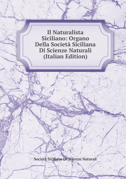 Обложка книги Il Naturalista Siciliano: Organo Della Societa Siciliana Di Scienze Naturali (Italian Edition), Società Siciliana Di Scienze Naturali