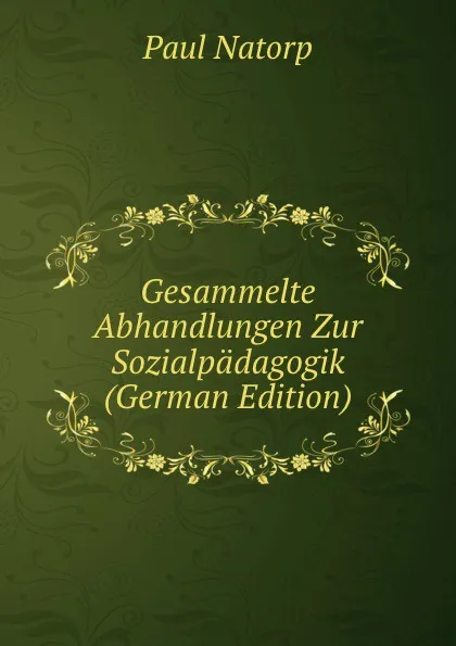 Обложка книги Gesammelte Abhandlungen Zur Sozialpadagogik (German Edition), Paul Natorp