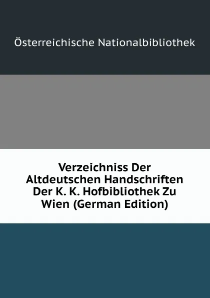 Обложка книги Verzeichniss Der Altdeutschen Handschriften Der K. K. Hofbibliothek Zu Wien (German Edition), Österreichische Nationalbibliothek