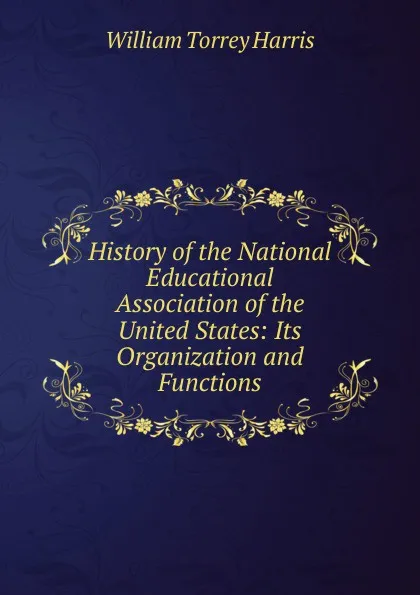 Обложка книги History of the National Educational Association of the United States: Its Organization and Functions, William Torrey Harris