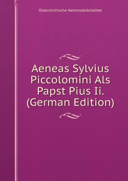 Обложка книги Aeneas Sylvius Piccolomini Als Papst Pius Ii. (German Edition), Österreichische Nationalbibliothek