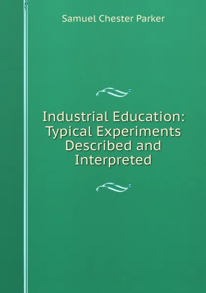 Обложка книги Industrial Education: Typical Experiments Described and Interpreted, Samuel Chester Parker