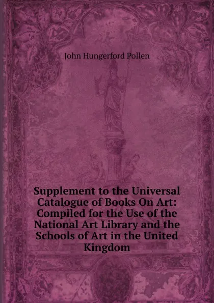 Обложка книги Supplement to the Universal Catalogue of Books On Art: Compiled for the Use of the National Art Library and the Schools of Art in the United Kingdom, John Hungerford Pollen