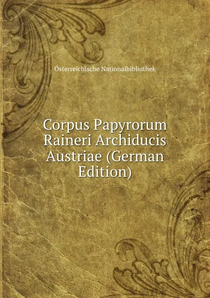 Обложка книги Corpus Papyrorum Raineri Archiducis Austriae (German Edition), Österreichische Nationalbibliothek