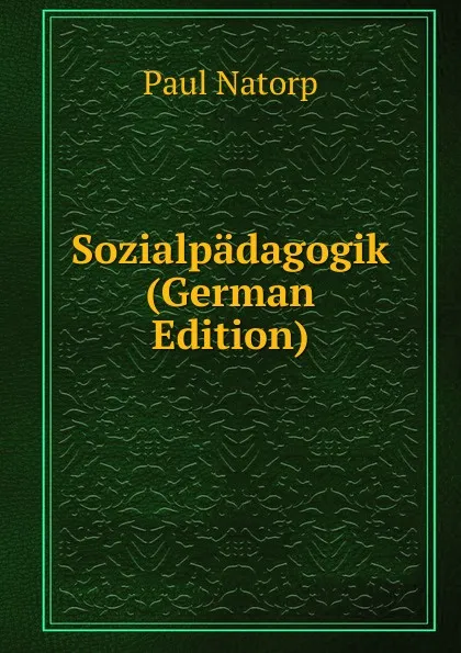 Обложка книги Sozialpadagogik (German Edition), Paul Natorp