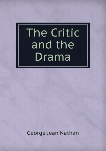 Обложка книги The Critic and the Drama, Nathan George Jean