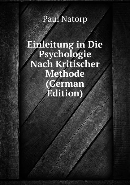 Обложка книги Einleitung in Die Psychologie Nach Kritischer Methode (German Edition), Paul Natorp