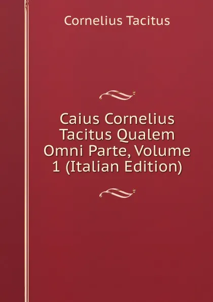 Обложка книги Caius Cornelius Tacitus Qualem Omni Parte, Volume 1 (Italian Edition), Tacitus Cornelius