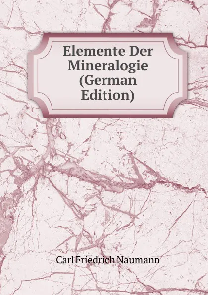 Обложка книги Elemente Der Mineralogie (German Edition), Carl Friedrich Naumann