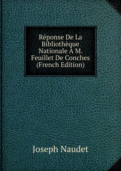 Обложка книги Reponse De La Bibliotheque Nationale A M. Feuillet De Conches (French Edition), Joseph Naudet