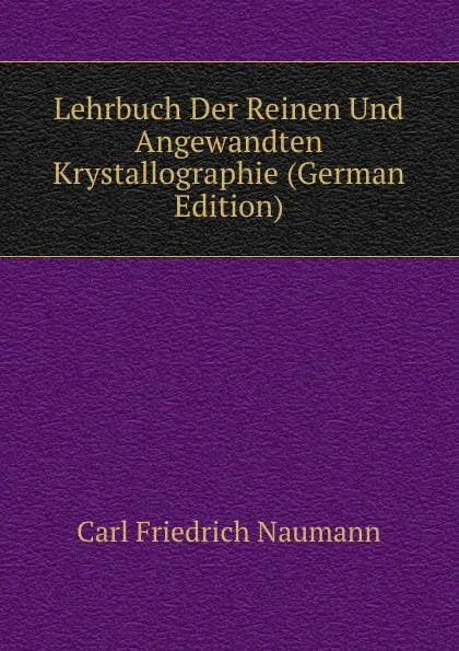 Обложка книги Lehrbuch Der Reinen Und Angewandten Krystallographie (German Edition), Carl Friedrich Naumann