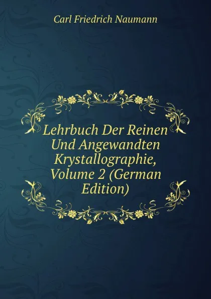 Обложка книги Lehrbuch Der Reinen Und Angewandten Krystallographie, Volume 2 (German Edition), Carl Friedrich Naumann