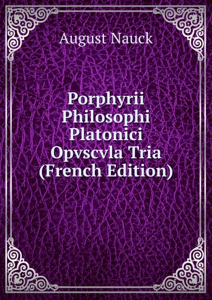 Обложка книги Porphyrii Philosophi Platonici Opvscvla Tria (French Edition), August Nauck