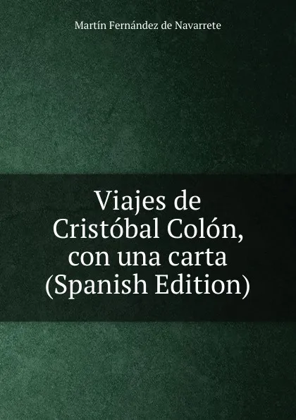 Обложка книги Viajes de Cristobal Colon, con una carta (Spanish Edition), Martín Fernández de Navarrete