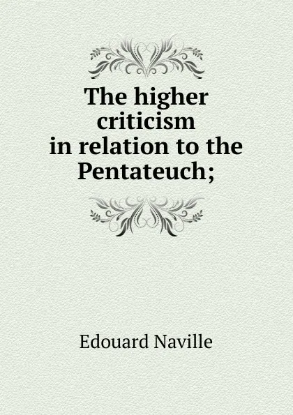 Обложка книги The higher criticism in relation to the Pentateuch;, Edouard Naville