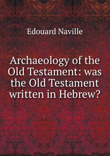 Обложка книги Archaeology of the Old Testament: was the Old Testament written in Hebrew., Edouard Naville