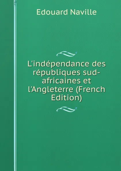 Обложка книги L.independance des republiques sud-africaines et l.Angleterre (French Edition), Edouard Naville