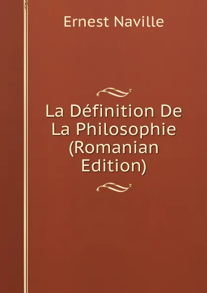 Обложка книги La Definition De La Philosophie (Romanian Edition), Ernest Naville