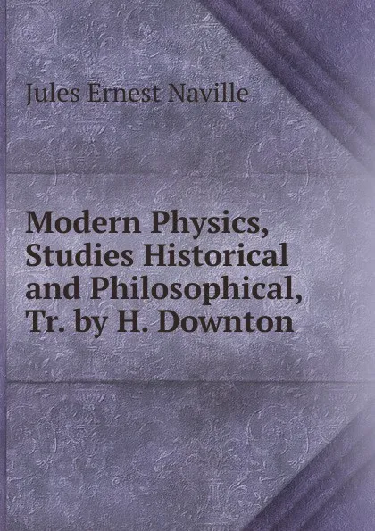 Обложка книги Modern Physics, Studies Historical and Philosophical, Tr. by H. Downton, Jules Ernest Naville