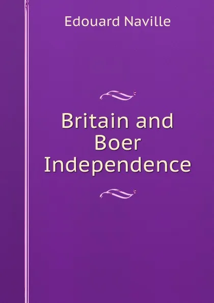 Обложка книги Britain and Boer Independence, Edouard Naville