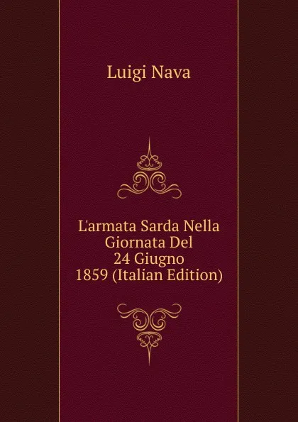 Обложка книги L.armata Sarda Nella Giornata Del 24 Giugno 1859 (Italian Edition), Luigi Nava