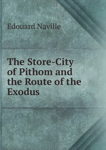 Обложка книги The Store-City of Pithom and the Route of the Exodus, Edouard Naville