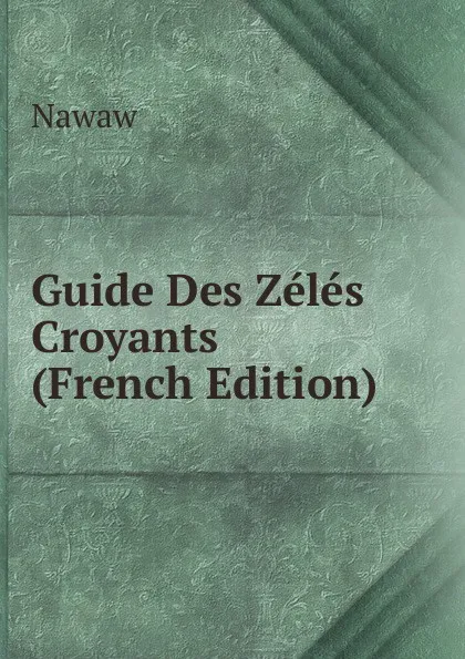 Обложка книги Guide Des Zeles Croyants (French Edition), Nawaw