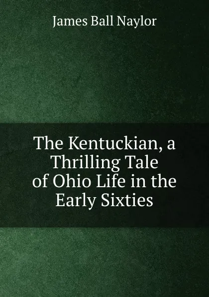 Обложка книги The Kentuckian, a Thrilling Tale of Ohio Life in the Early Sixties, James Ball Naylor