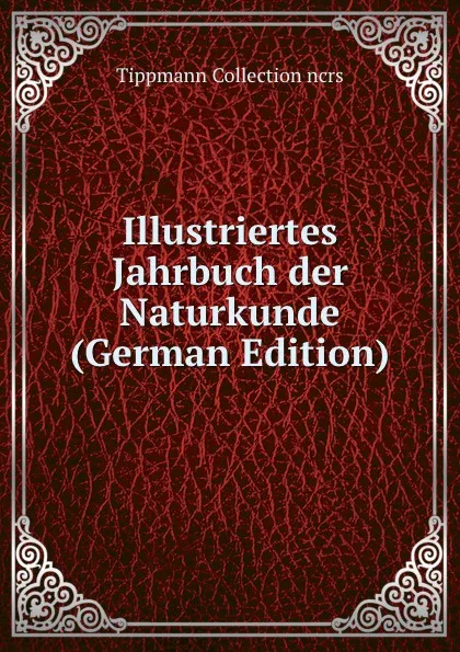 Обложка книги Illustriertes Jahrbuch der Naturkunde (German Edition), Tippmann Collection ncrs