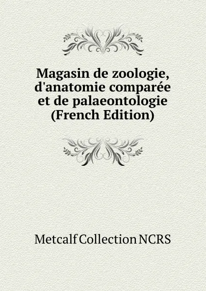 Обложка книги Magasin de zoologie, d.anatomie comparee et de palaeontologie (French Edition), Metcalf Collection NCRS