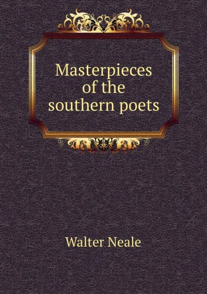 Обложка книги Masterpieces of the southern poets, Walter Neale