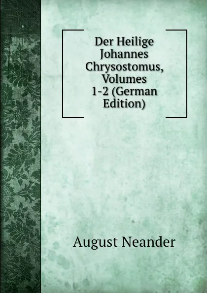 Обложка книги Der Heilige Johannes Chrysostomus, Volumes 1-2 (German Edition), August Neander