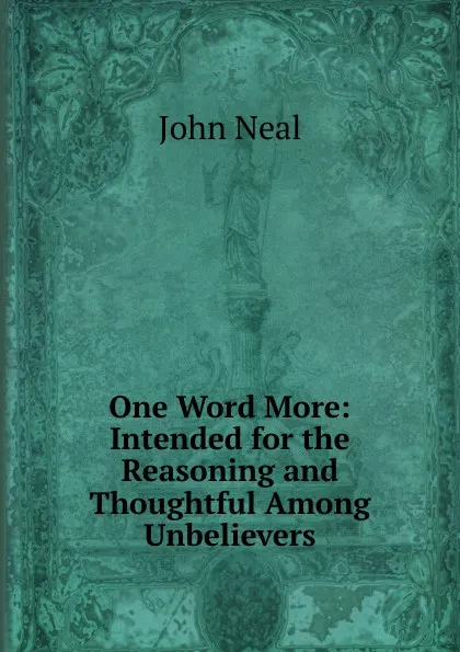 Обложка книги One Word More: Intended for the Reasoning and Thoughtful Among Unbelievers, John Neal