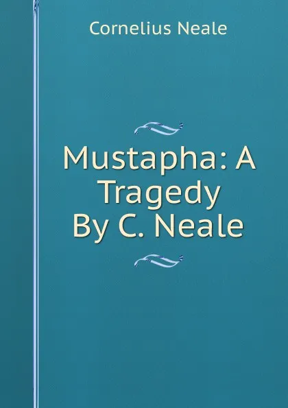 Обложка книги Mustapha: A Tragedy By C. Neale., Cornelius Neale