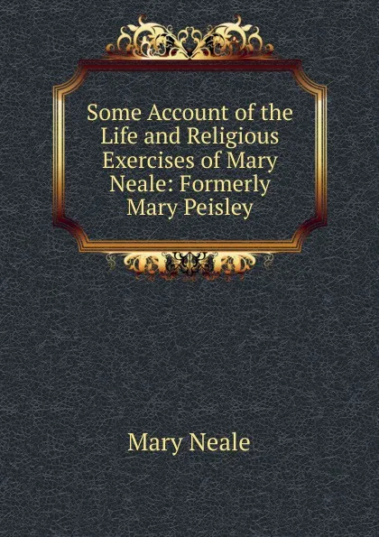 Обложка книги Some Account of the Life and Religious Exercises of Mary Neale: Formerly Mary Peisley, Mary Neale